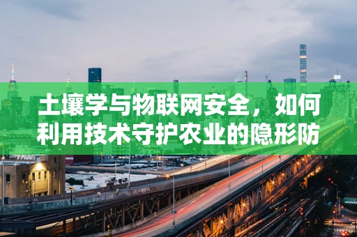 土壤学与物联网安全，如何利用技术守护农业的隐形防线？