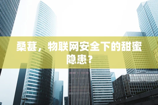 桑葚，物联网安全下的甜蜜隐患？
