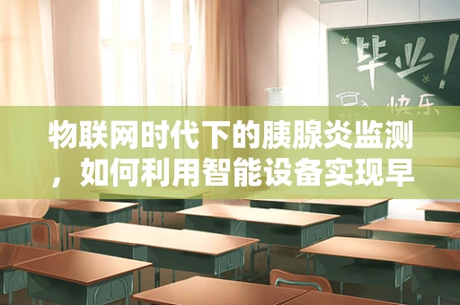 物联网时代下的胰腺炎监测，如何利用智能设备实现早期预警？
