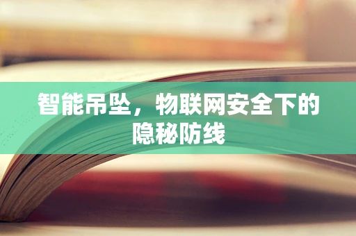 智能吊坠，物联网安全下的隐秘防线