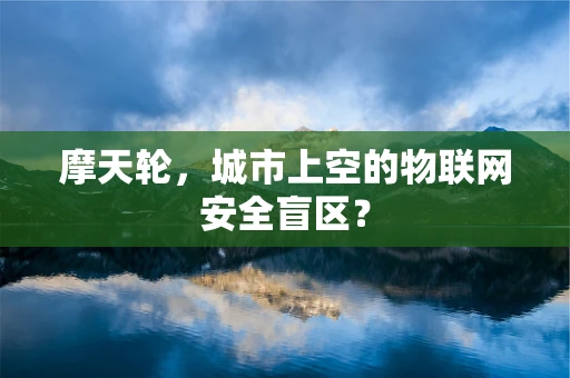 摩天轮，城市上空的物联网安全盲区？