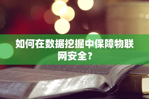 如何在数据挖掘中保障物联网安全？