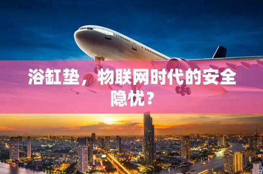 浴缸垫，物联网时代的安全隐忧？