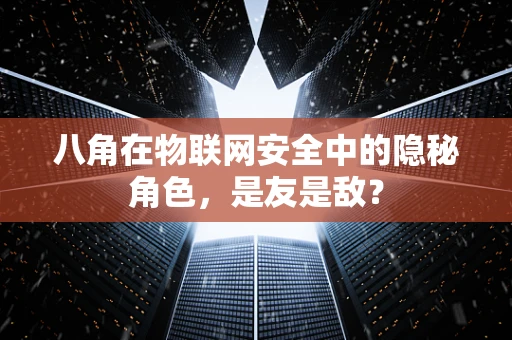 八角在物联网安全中的隐秘角色，是友是敌？