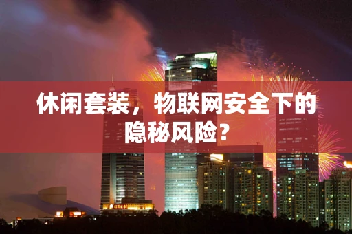 休闲套装，物联网安全下的隐秘风险？