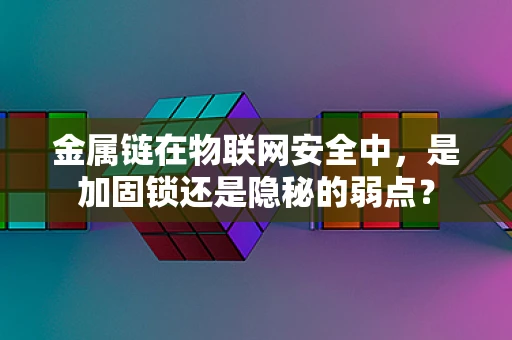 金属链在物联网安全中，是加固锁还是隐秘的弱点？