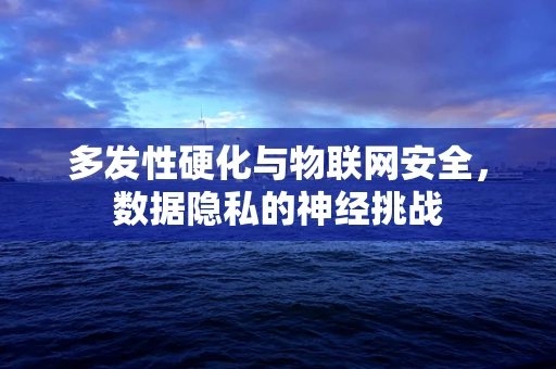 多发性硬化与物联网安全，数据隐私的神经挑战