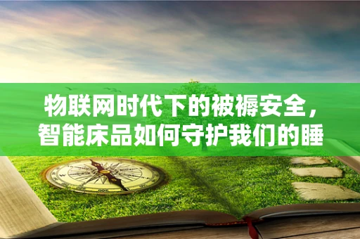物联网时代下的被褥安全，智能床品如何守护我们的睡眠？