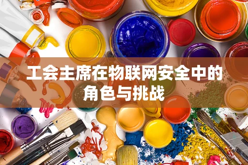 工会主席在物联网安全中的角色与挑战