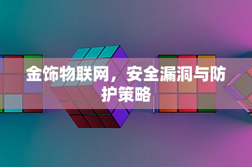 金饰物联网，安全漏洞与防护策略