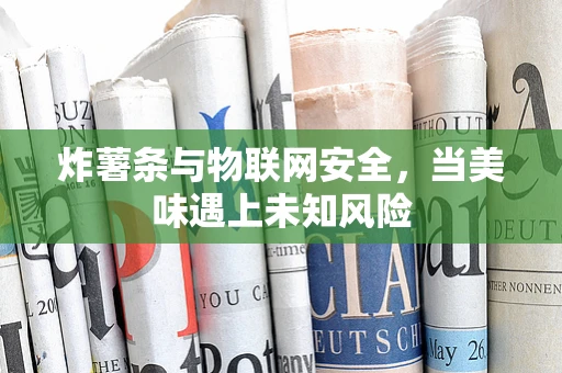 炸薯条与物联网安全，当美味遇上未知风险