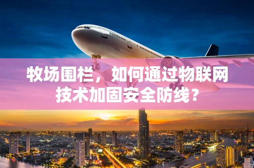 牧场围栏，如何通过物联网技术加固安全防线？