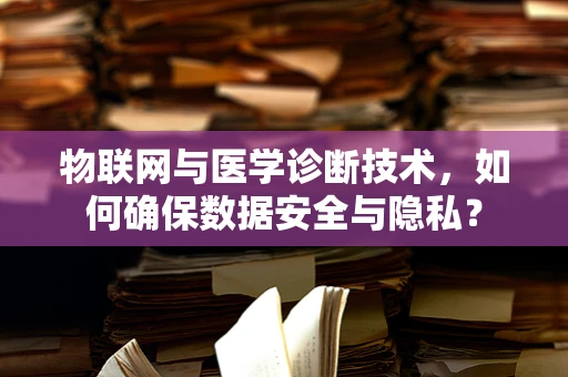 物联网与医学诊断技术，如何确保数据安全与隐私？
