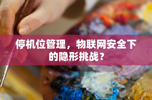 停机位管理，物联网安全下的隐形挑战？
