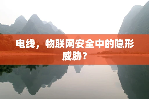 电线，物联网安全中的隐形威胁？