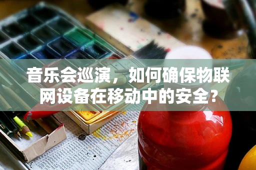 音乐会巡演，如何确保物联网设备在移动中的安全？