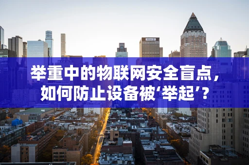 举重中的物联网安全盲点，如何防止设备被‘举起’？