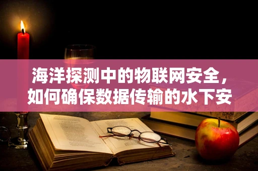 海洋探测中的物联网安全，如何确保数据传输的水下安全？