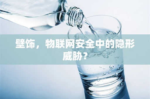 壁饰，物联网安全中的隐形威胁？
