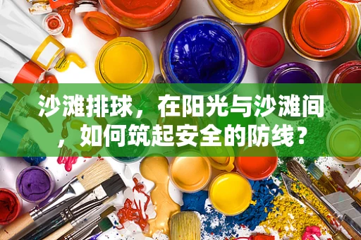 沙滩排球，在阳光与沙滩间，如何筑起安全的防线？