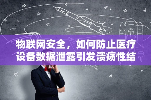 物联网安全，如何防止医疗设备数据泄露引发溃疡性结肠炎误诊？