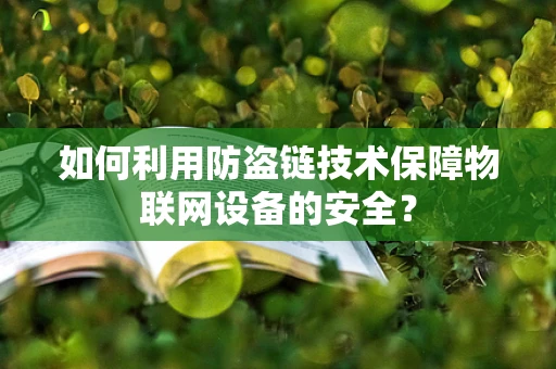 如何利用防盗链技术保障物联网设备的安全？