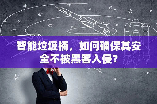 智能垃圾桶，如何确保其安全不被黑客入侵？