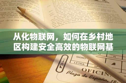 从化物联网，如何在乡村地区构建安全高效的物联网基础设施？