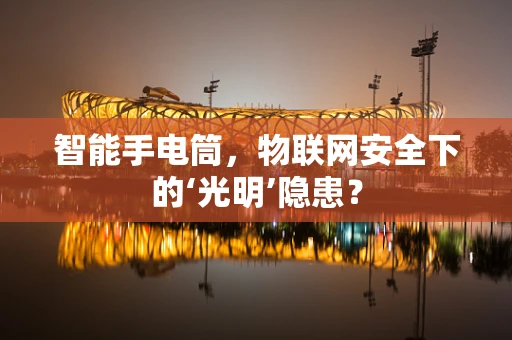 智能手电筒，物联网安全下的‘光明’隐患？