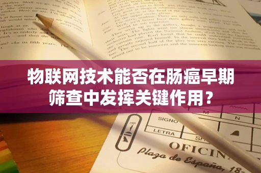 物联网技术能否在肠癌早期筛查中发挥关键作用？