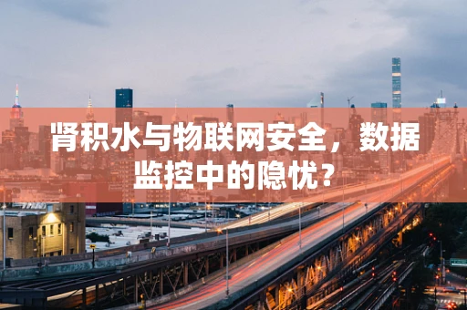 肾积水与物联网安全，数据监控中的隐忧？