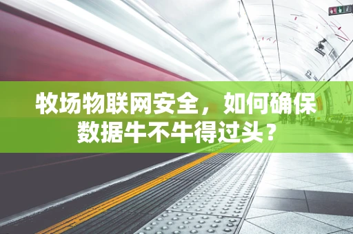 牧场物联网安全，如何确保数据牛不牛得过头？