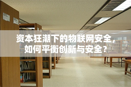 资本狂潮下的物联网安全，如何平衡创新与安全？