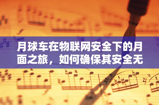 月球车在物联网安全下的月面之旅，如何确保其安全无虞？
