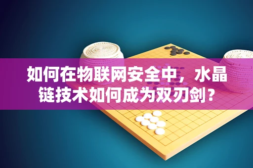如何在物联网安全中，水晶链技术如何成为双刃剑？