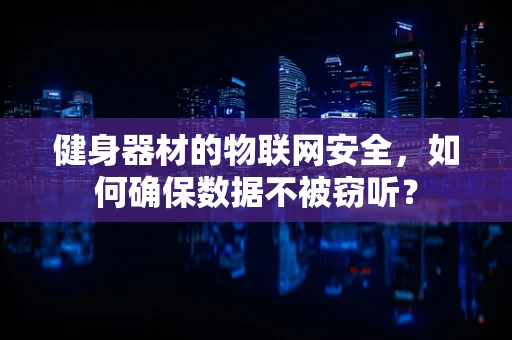 健身器材的物联网安全，如何确保数据不被窃听？