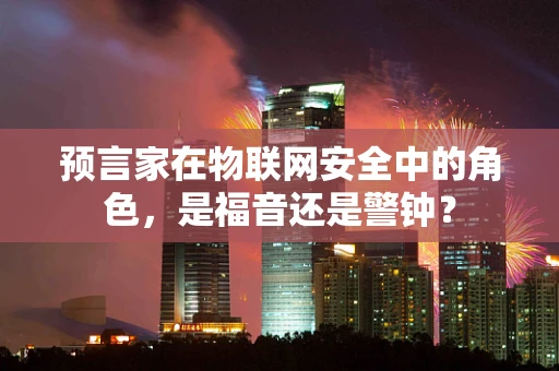 预言家在物联网安全中的角色，是福音还是警钟？