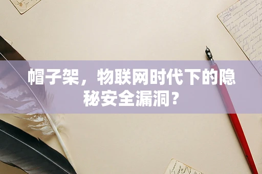 帽子架，物联网时代下的隐秘安全漏洞？