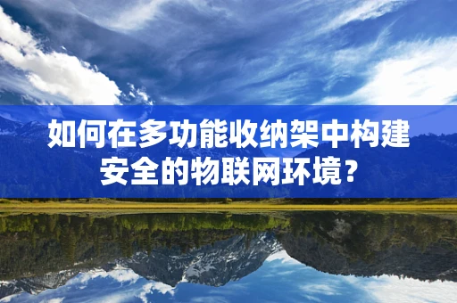 如何在多功能收纳架中构建安全的物联网环境？