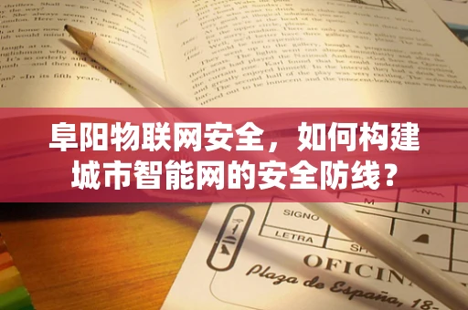 阜阳物联网安全，如何构建城市智能网的安全防线？