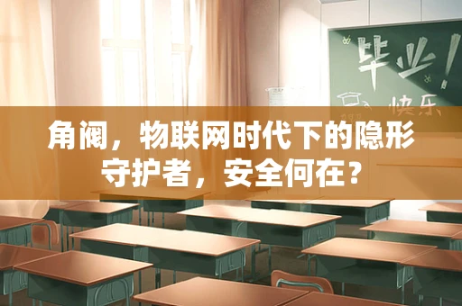 角阀，物联网时代下的隐形守护者，安全何在？