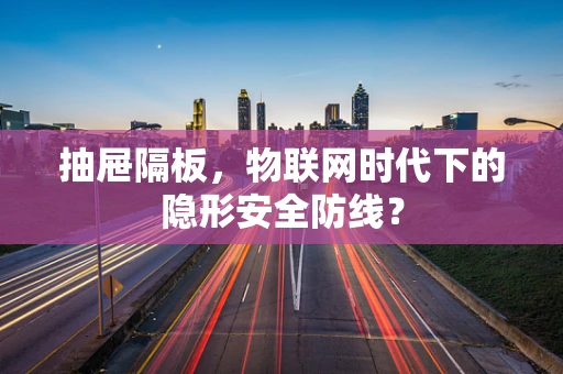 抽屉隔板，物联网时代下的隐形安全防线？