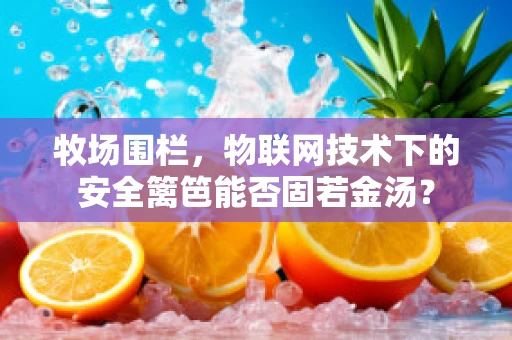 牧场围栏，物联网技术下的安全篱笆能否固若金汤？