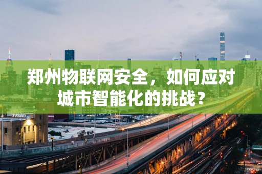 郑州物联网安全，如何应对城市智能化的挑战？