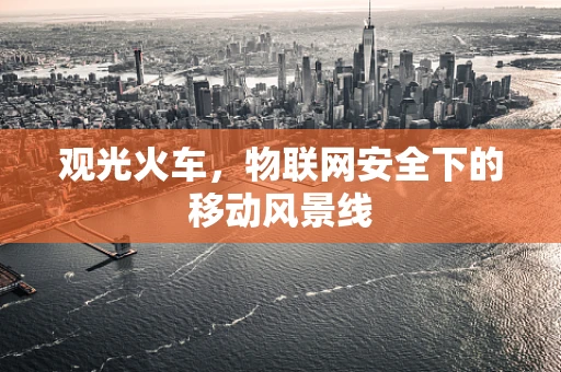 观光火车，物联网安全下的移动风景线