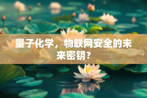 量子化学，物联网安全的未来密钥？