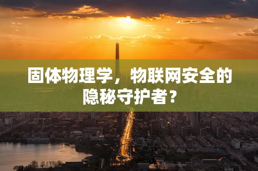 固体物理学，物联网安全的隐秘守护者？