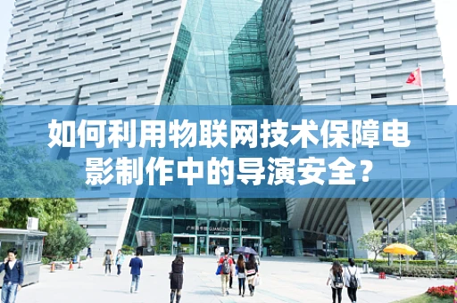 如何利用物联网技术保障电影制作中的导演安全？