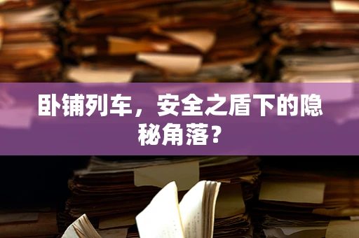 卧铺列车，安全之盾下的隐秘角落？
