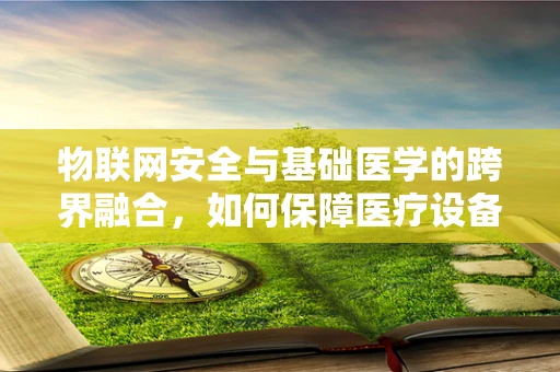 物联网安全与基础医学的跨界融合，如何保障医疗设备的数据安全？